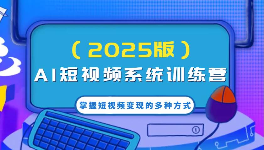 AI短视频系统训练营（2025版）掌握短视频变现的多种方式，结合AI技术提升创作效率！-泰戈创艺资源库