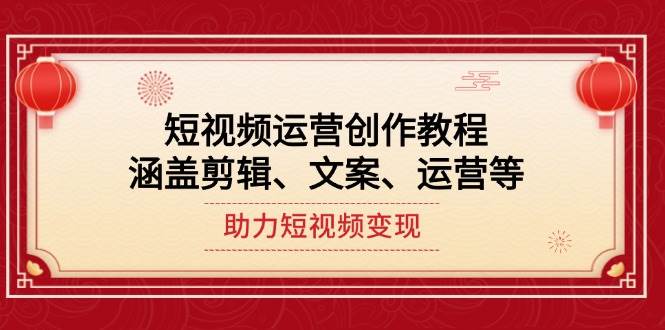 （14058期）短视频运营创作教程，涵盖剪辑、文案、运营等，助力短视频变现-泰戈创艺资源库