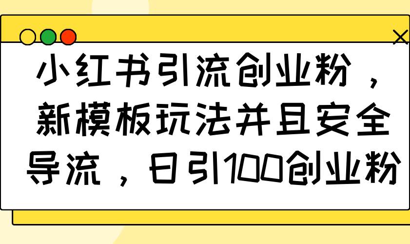 （14053期）小红书引流创业粉，新模板玩法并且安全导流，日引100创业粉-泰戈创艺资源库