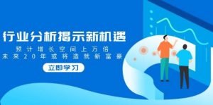 （14176期）行业分析揭示新机遇，预计增长空间上万倍，未来20年或将造就新富豪-泰戈创艺资源库