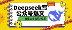 用DeepSeek写公众号爆文，流量主收益一篇文章变现4位数-泰戈创艺资源库