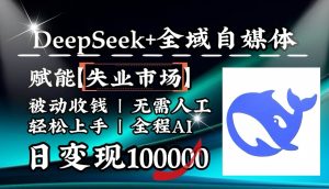 降维打击，DeepSeek+失业市场，全自动操作，结合人人刚需，单月利润轻松破100000＋-泰戈创艺资源库