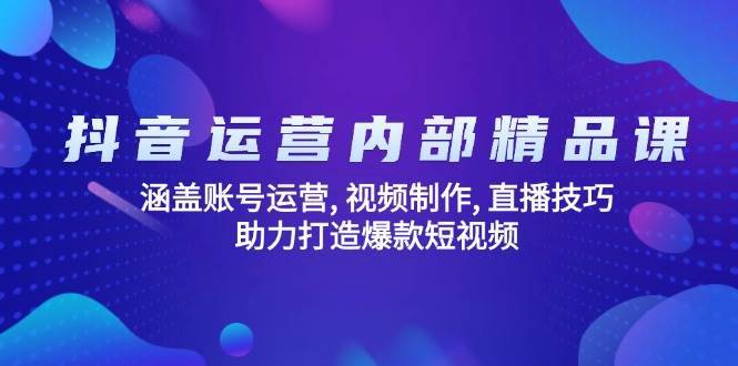 抖音运营内部精品课：涵盖账号运营, 视频制作, 直播技巧, 助力打造爆款短视频-泰戈创艺资源库
