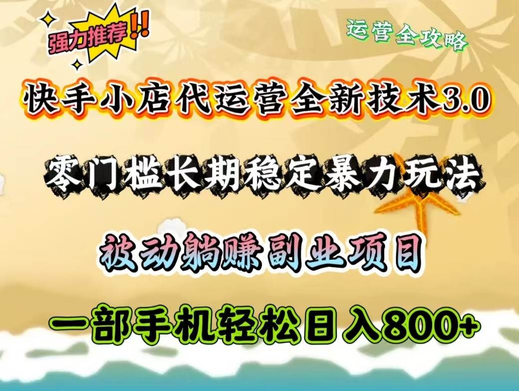 快手小店代运营全新技术3.0，零门槛长期稳定暴力玩法，被动躺赚一部手机轻松日入800+-泰戈创艺资源库