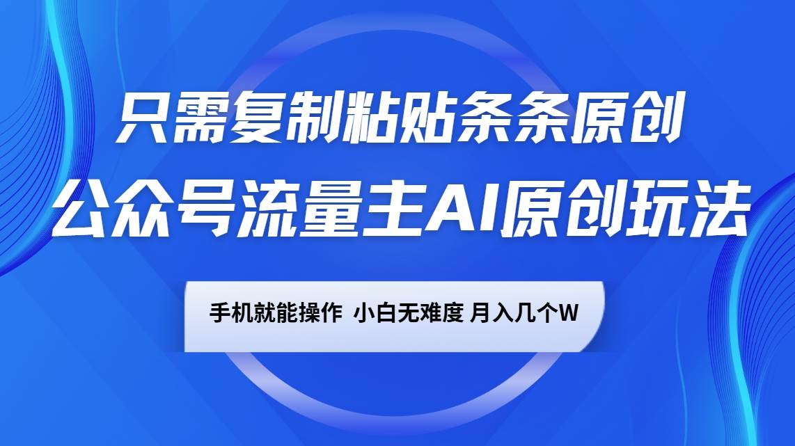 公众号流量主AI原创玩法，只需复制粘贴条条原创，手机可操作，小白无难度，月入几个W-泰戈创艺资源库