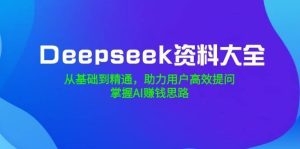 Deepseek资料大全，从基础到精通，助力用户高效提问，掌握AI赚钱思路-泰戈创艺资源库