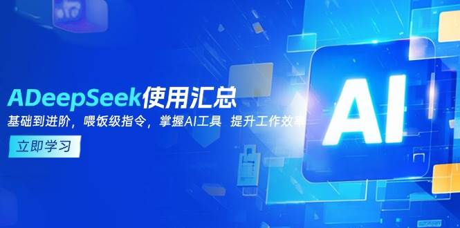 （14216期）DeepSeek使用汇总，基础到进阶，提示词技巧，掌握AI工具  提升工作效率-泰戈创艺资源库