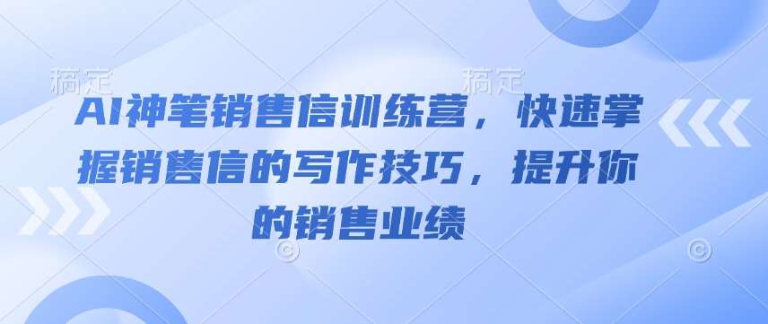 AI神笔销售信训练营，快速掌握销售信的写作技巧，提升你的销售业绩-泰戈创艺资源库