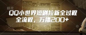 QQ小世界短剧拉新全流程，万播200+-泰戈创艺资源库