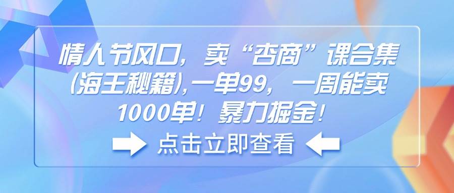 （14158期）情人节风口，卖“杏商”课合集(海王秘籍),一单99，一周能卖1000单！暴…-泰戈创艺资源库