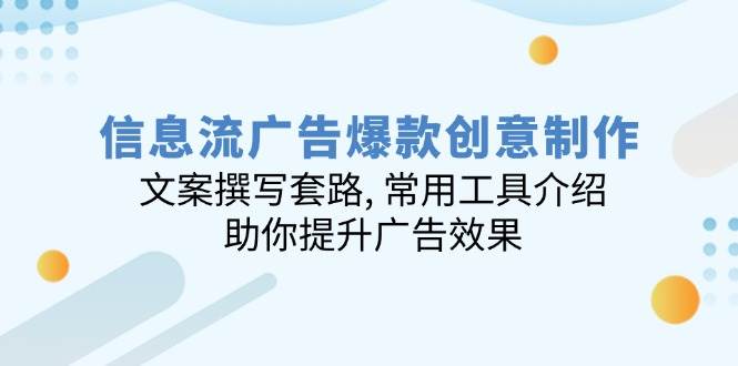 （14077期）信息流广告爆款创意制作：文案撰写套路, 常用工具介绍, 助你提升广告效果-泰戈创艺资源库