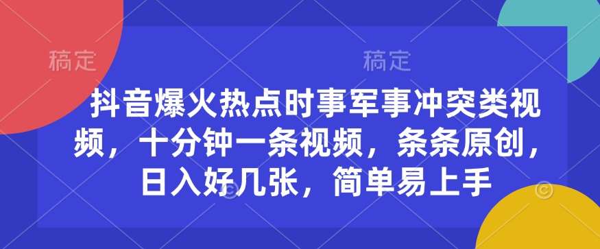抖音爆火热点时事军事冲突类视频，十分钟一条视频，条条原创，日入好几张，简单易上手-泰戈创艺资源库