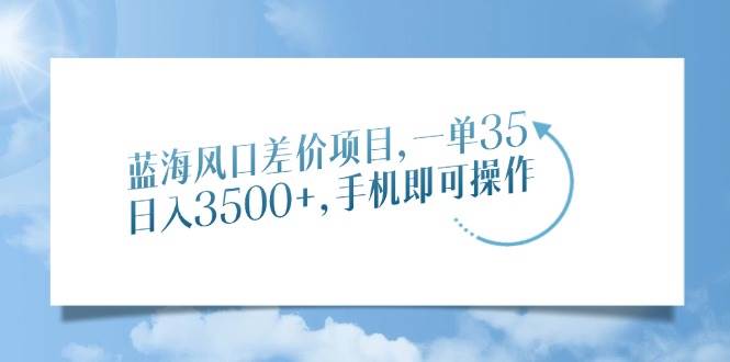 （14059期）蓝海风口差价项目，一单35，日入3500+，手机即可操作-泰戈创艺资源库