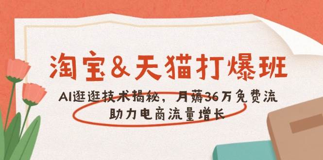 （14106期）淘宝&天猫 打爆班，AI逛逛技术揭秘，月薅36万免费流，助力流量增长-泰戈创艺资源库