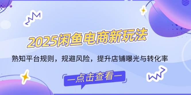 （14232期）2025闲鱼电商新玩法，熟知平台规则，规避风险，提升店铺曝光与转化率-泰戈创艺资源库