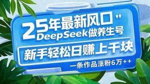 (14341期)25年最新风口,用DeepSeek做养生号,新手轻松日赚上千块,一条作品涨粉…-泰戈创艺资源库
