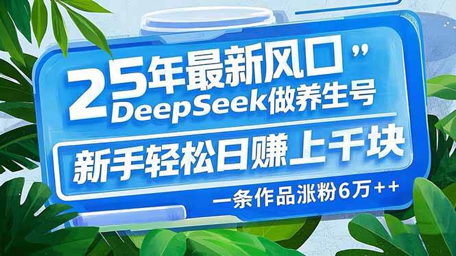 （14341期）25年最新风口，用DeepSeek做养生号，新手轻松日赚上千块，一条作品涨粉…-泰戈创艺资源库