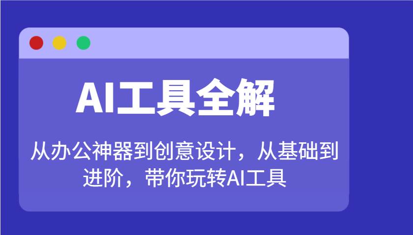 AI工具全解：从办公神器到创意设计，从基础到进阶，带你玩转AI工具-泰戈创艺资源库