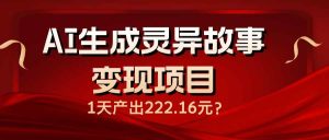 (14261期)AI生成灵异故事变现项目,1天产出222.16元-泰戈创艺资源库