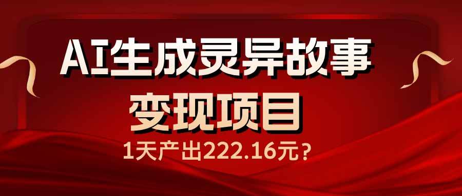 （14261期）AI生成灵异故事变现项目，1天产出222.16元-泰戈创艺资源库