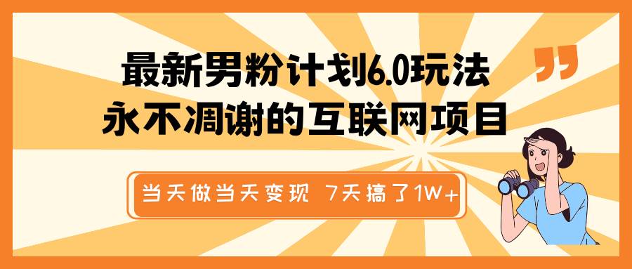 最新男粉计划6.0玩法，永不凋谢的互联网项目 当天做当天变现，视频包原创，7天搞了1W+-泰戈创艺资源库