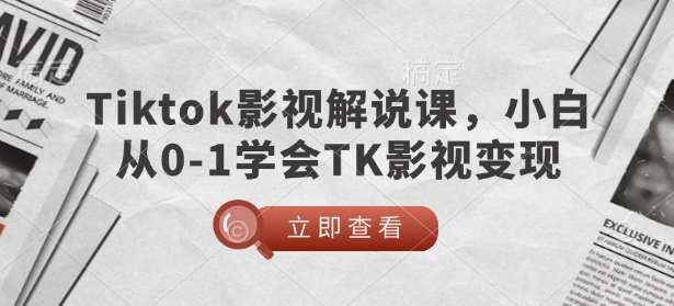 TikTok影视解说课，小白从0-1学会TK影视变现-泰戈创艺资源库