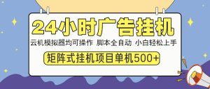 (14273期)24小时广告挂机 单机收益500+ 矩阵式操作,设备越多收益越大,小白轻…-泰戈创艺资源库