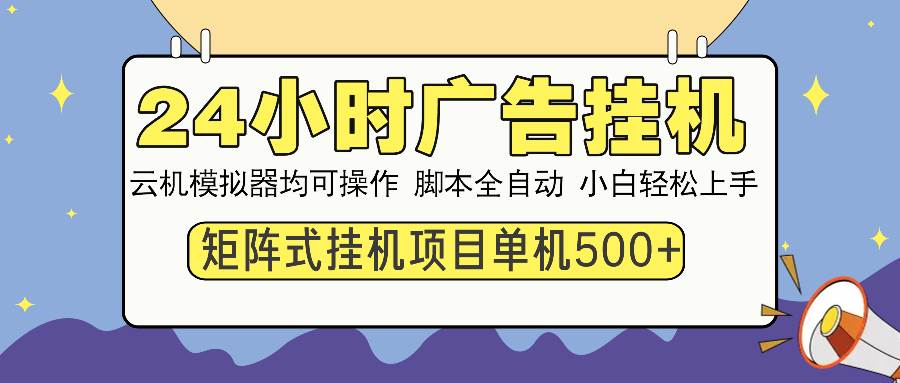 （14273期）24小时广告挂机  单机收益500+ 矩阵式操作，设备越多收益越大，小白轻…-泰戈创艺资源库