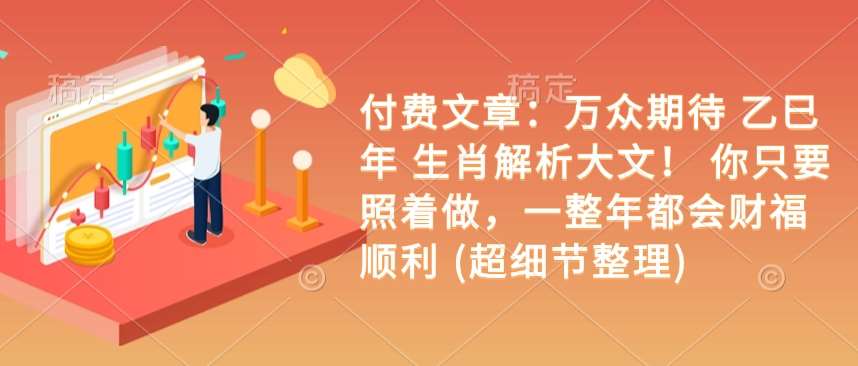 付费文章：万众期待 乙巳年 生肖解析大文！ 你只要照着做，一整年都会财福顺利 (超细节整理)-泰戈创艺资源库