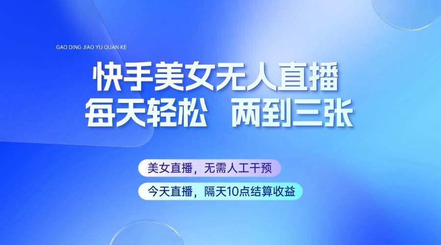 快手美女无人直播，每天最少一到两张，全程托管无需人工干涉-泰戈创艺资源库