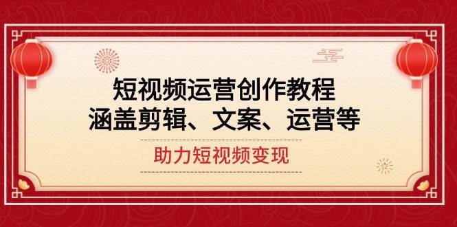 短视频运营创作教程，涵盖剪辑、文案、运营等，助力短视频变现-泰戈创艺资源库