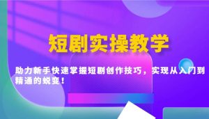 短剧实操教学，助力新手快速掌握短剧创作技巧，实现从入门到精通的蜕变！-泰戈创艺资源库