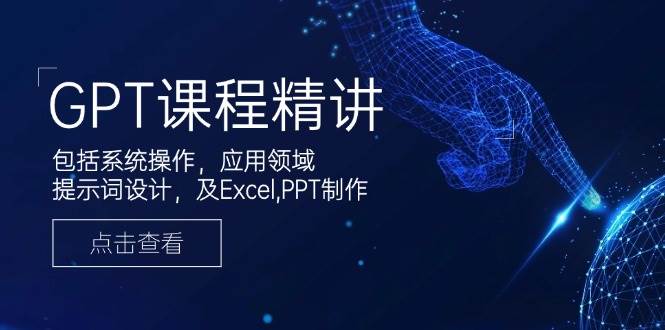 （14072期）GPT课程精讲，包括系统操作，应用领域，提示词设计，及Excel,PPT制作-泰戈创艺资源库