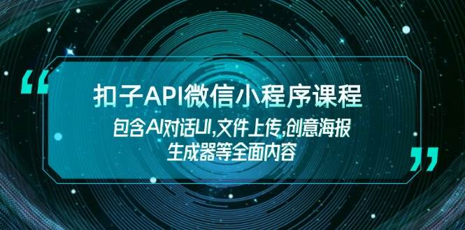 （14073期）扣子API微信小程序课程，包含AI对话UI,文件上传,创意海报生成器等全面内容-泰戈创艺资源库