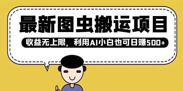 最新图虫搬运项目，收益无上限，利用AI小白也可日入多张-泰戈创艺资源库