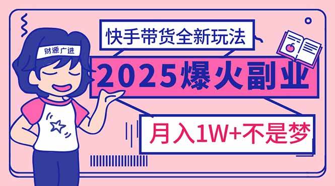 （14275期）2025年爆红副业！快手带货全新玩法，月入1万加不是梦！-泰戈创艺资源库