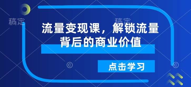 流量变现课，解锁流量背后的商业价值-泰戈创艺资源库
