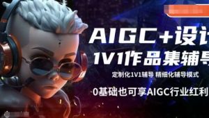 AIGC+设计1V1作品集辅导，0基础也可享AIGC行业红利-泰戈创艺资源库