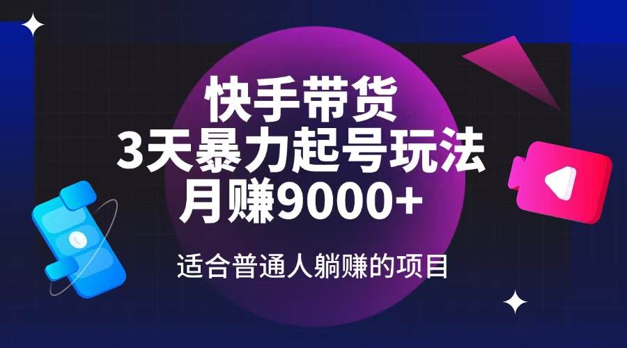 （14326期）快手带货，3天起号暴力玩法，月赚9000+，适合普通人躺赚的项目-泰戈创艺资源库
