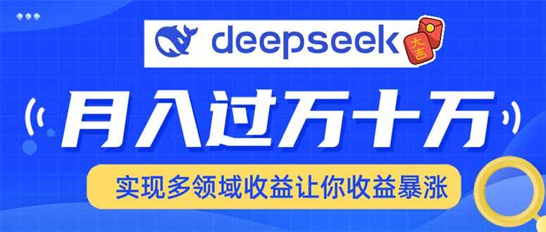 （14140期）用DeepSeek席卷各大平台，快速上手实现多领域，让你收入猛增-泰戈创艺资源库