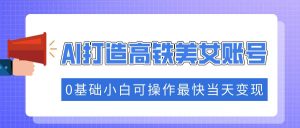 （14149期）抓住流量密码快速涨粉，AI打造高铁美女账号，0基础小白可操作最快当天变现-泰戈创艺资源库