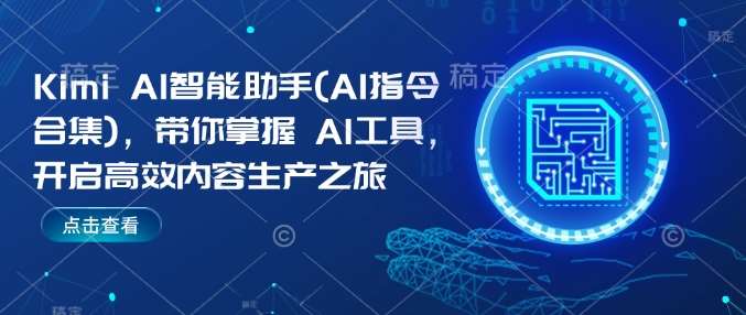 Kimi AI智能助手(AI指令合集)，带你掌握AI工具，开启高效内容生产之旅-泰戈创艺资源库