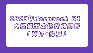 2025年deepseek R1 大型模型本地安装部署（文件+教程），新手也能快速上手！-泰戈创艺资源库