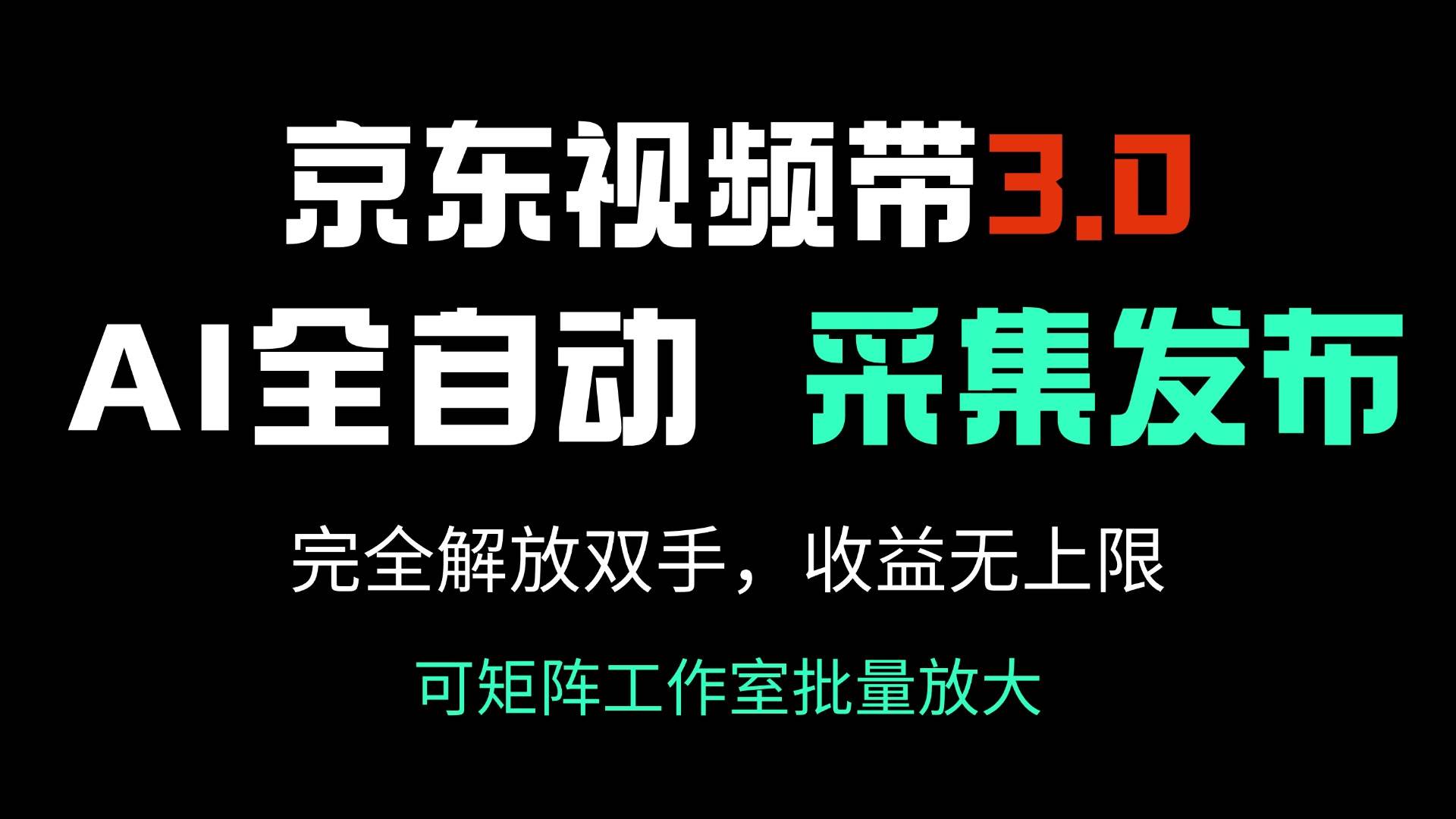 （14262期）京东视频带货3.0，Ai全自动采集＋自动发布，完全解放双手，收入无上限…-泰戈创艺资源库