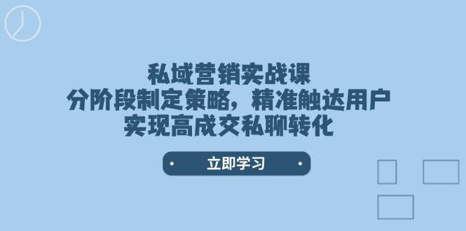 私域营销实战课，分阶段制定策略，精准触达用户，实现高成交私聊转化-泰戈创艺资源库