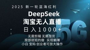 2025新一轮蓝海红利淘宝deepseek独家推出淘宝无人直播5.0躺Z项目，日入多张-泰戈创艺资源库