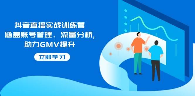 （14143期）抖音直播实战训练营：涵盖账号管理、流量分析, 助力GMV提升-泰戈创艺资源库