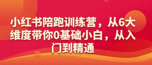小红书陪跑训练营，从6大维度带你0基础小白，从入门到精通-泰戈创艺资源库