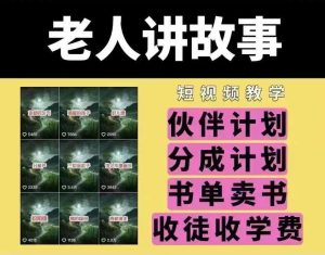 老人讲故事短视频教学，变现方式，可做伙伴计划、分成计划，书单卖书、收徒等-泰戈创艺资源库