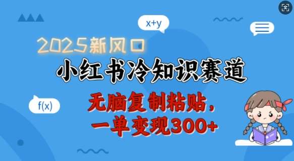 2025新风口，小红书冷知识赛道，无脑复制粘贴，一单变现300+-泰戈创艺资源库